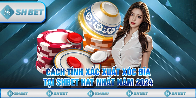 Cách Tính Xác Suất Xóc Đĩa Tại SHBET Hay Nhất Năm 2024