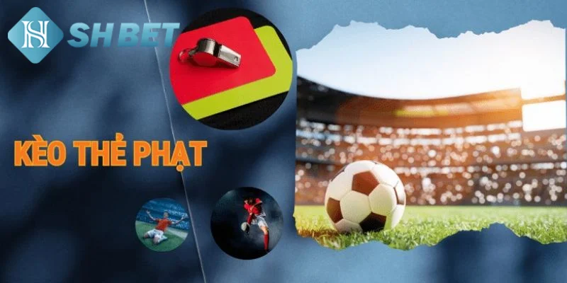 Tổng hợp các loại hình kèo cược thẻ phạt được ưa chuộng