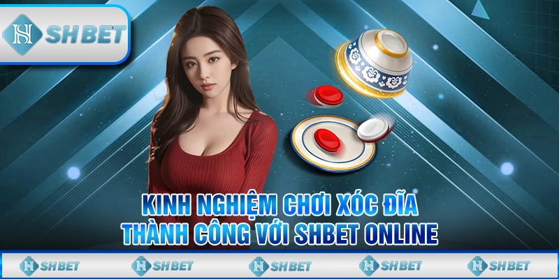 Kinh Nghiệm Chơi Xóc Đĩa Thành Công Với SHBET Online
