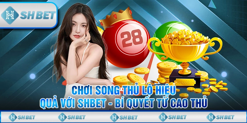 Chơi Song Thủ Lô Hiệu Quả Với SHBET - Bí Quyết Từ Cao Thủ